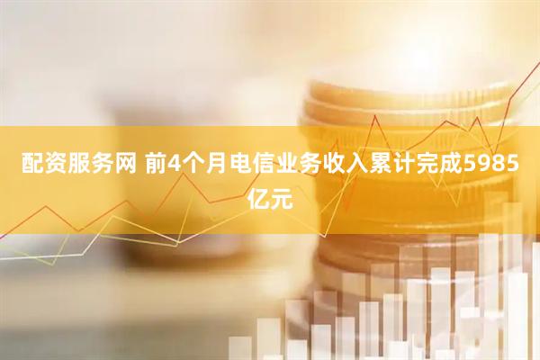 配资服务网 前4个月电信业务收入累计完成5985亿元