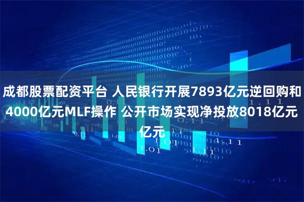 成都股票配资平台 人民银行开展7893亿元逆回购和4000亿元MLF操作 公开市场实现净投放8018亿元