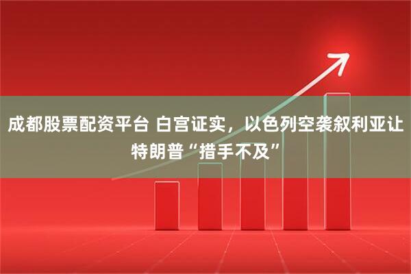 成都股票配资平台 白宫证实，以色列空袭叙利亚让特朗普“措手不及”