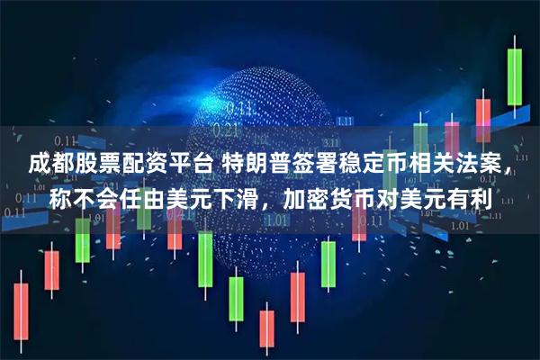 成都股票配资平台 特朗普签署稳定币相关法案，称不会任由美元下滑，加密货币对美元有利