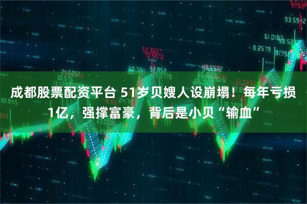 成都股票配资平台 51岁贝嫂人设崩塌！每年亏损1亿，强撑富豪，背后是小贝“输血”