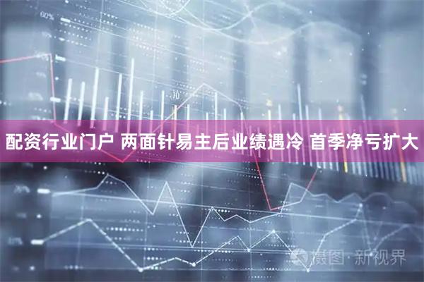 配资行业门户 两面针易主后业绩遇冷 首季净亏扩大