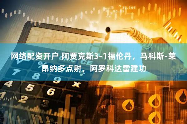 网络配资开户 阿贾克斯3-1福伦丹，马科斯-莱昂纳多点射，阿罗科达雷建功