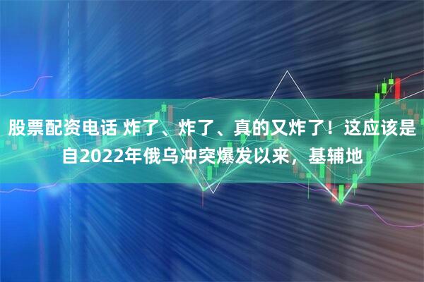 股票配资电话 炸了、炸了、真的又炸了！这应该是自2022年俄乌冲突爆发以来，基辅地